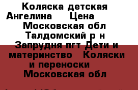 Коляска детская “Ангелина“  › Цена ­ 5 000 - Московская обл., Талдомский р-н, Запрудня пгт Дети и материнство » Коляски и переноски   . Московская обл.